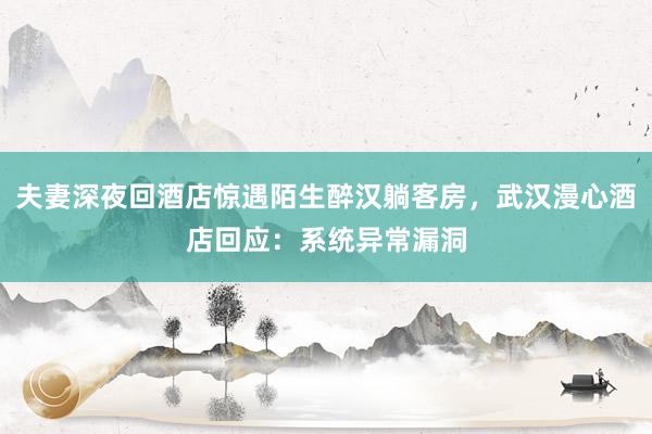 夫妻深夜回酒店惊遇陌生醉汉躺客房，武汉漫心酒店回应：系统异常漏洞