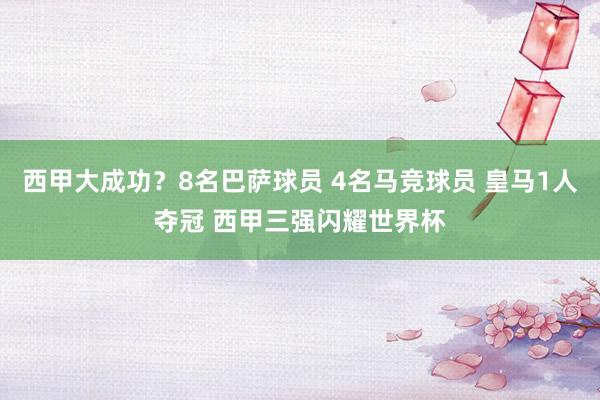 西甲大成功？8名巴萨球员 4名马竞球员 皇马1人夺冠 西甲三强闪耀世界杯