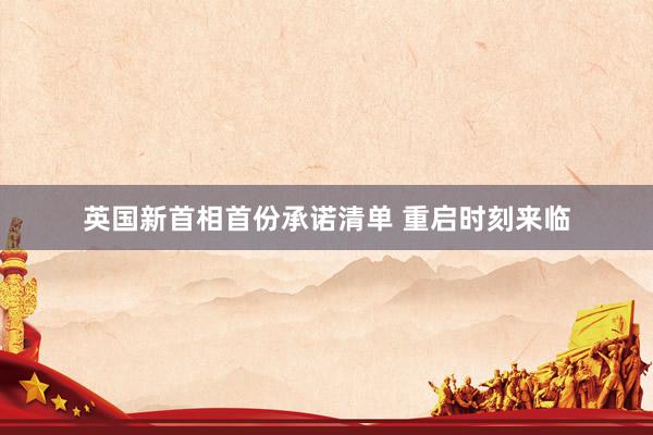 英国新首相首份承诺清单 重启时刻来临