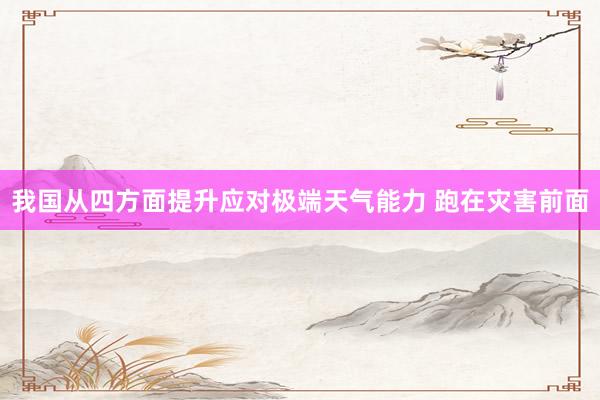 我国从四方面提升应对极端天气能力 跑在灾害前面