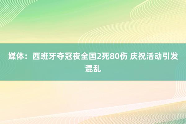媒体：西班牙夺冠夜全国2死80伤 庆祝活动引发混乱