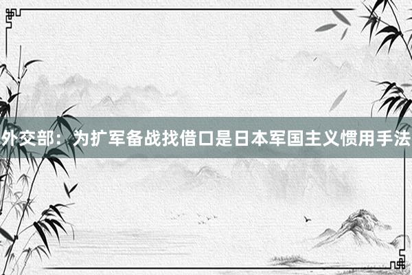 外交部：为扩军备战找借口是日本军国主义惯用手法
