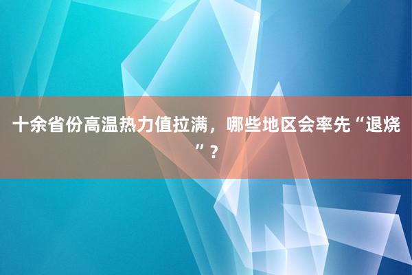 十余省份高温热力值拉满，哪些地区会率先“退烧”？