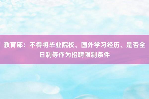 教育部：不得将毕业院校、国外学习经历、是否全日制等作为招聘限制条件