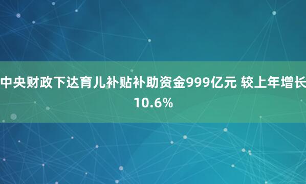 中央财政下达育儿补贴补助资金999亿元 较上年增长10.6%