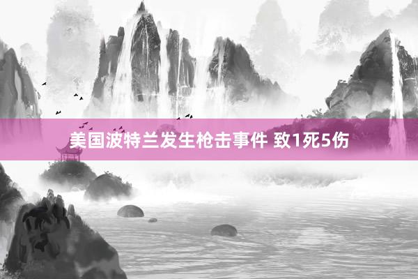 美国波特兰发生枪击事件 致1死5伤