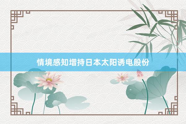 情境感知增持日本太阳诱电股份