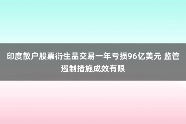 印度散户股票衍生品交易一年亏损96亿美元 监管遏制措施成效有限