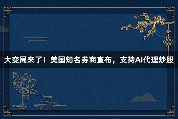 大变局来了！美国知名券商宣布，支持AI代理炒股