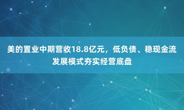 美的置业中期营收18.8亿元，低负债、稳现金流发展模式夯实经营底盘