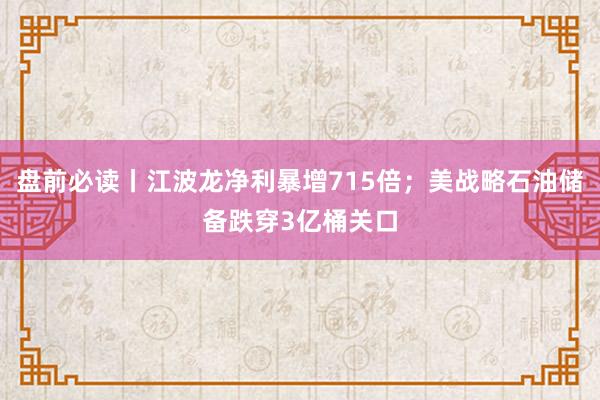 盘前必读丨江波龙净利暴增715倍；美战略石油储备跌穿3亿桶关口