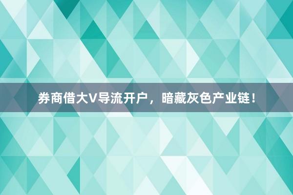 券商借大V导流开户，暗藏灰色产业链！