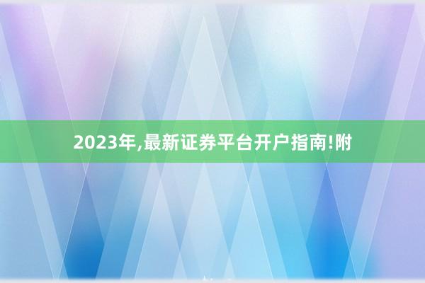 2023年,最新证券平台开户指南!附