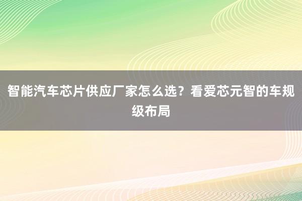 智能汽车芯片供应厂家怎么选？看爱芯元智的车规级布局