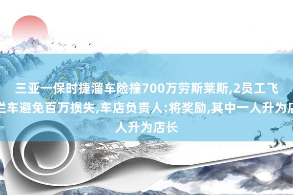 三亚一保时捷溜车险撞700万劳斯莱斯,2员工飞身拦车避免百万损失,车店负责人:将奖励,其中一人升为店长