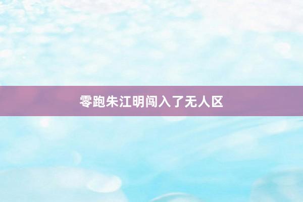 零跑朱江明闯入了无人区