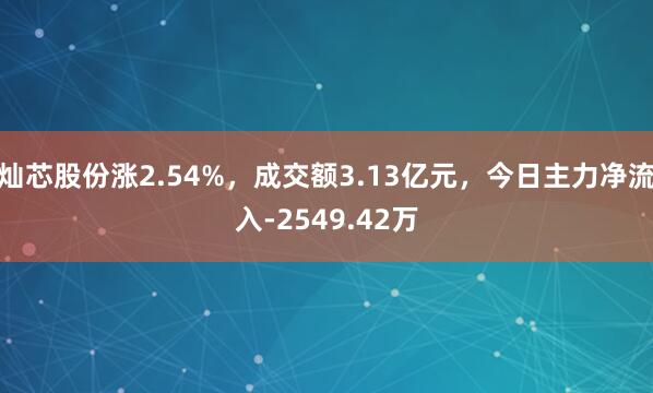 灿芯股份涨2.54%，成交额3.13亿元，今日主力净流入-2549.42万
