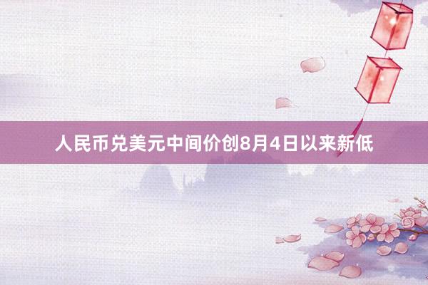 人民币兑美元中间价创8月4日以来新低