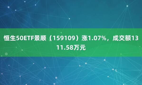 恒生50ETF景顺（159109）涨1.07%，成交额1311.58万元