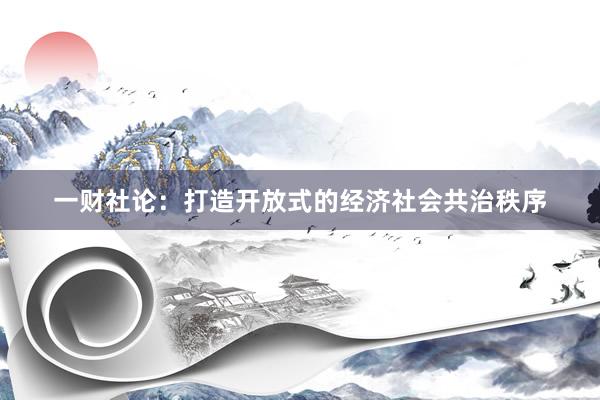 一财社论：打造开放式的经济社会共治秩序