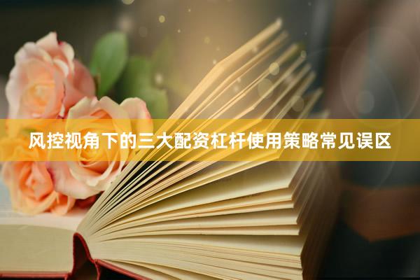风控视角下的三大配资杠杆使用策略常见误区