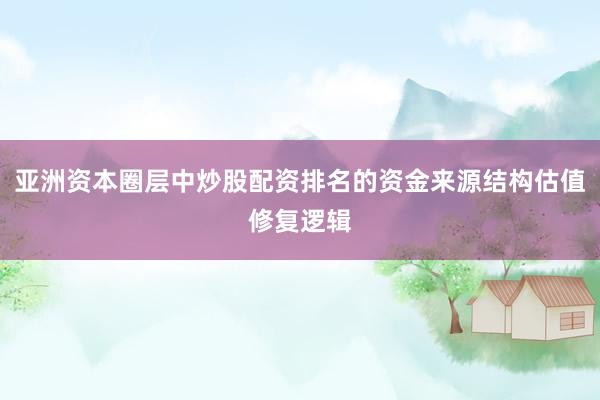 亚洲资本圈层中炒股配资排名的资金来源结构估值修复逻辑