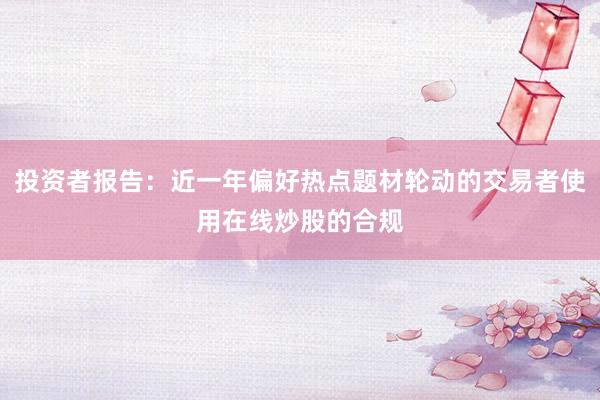 投资者报告：近一年偏好热点题材轮动的交易者使用在线炒股的合规