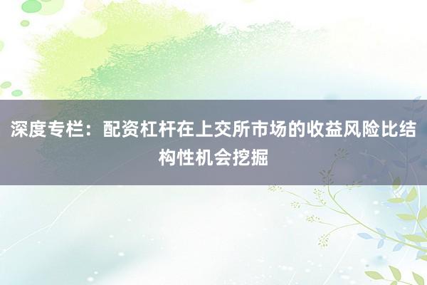 深度专栏：配资杠杆在上交所市场的收益风险比结构性机会挖掘