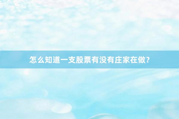 怎么知道一支股票有没有庄家在做？