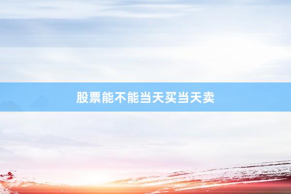 股票能不能当天买当天卖