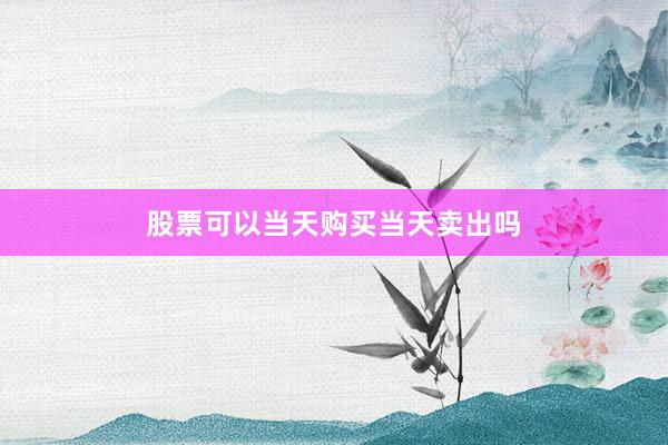 股票可以当天购买当天卖出吗