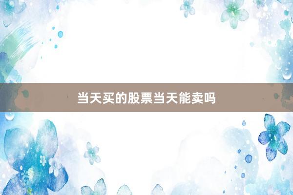 当天买的股票当天能卖吗