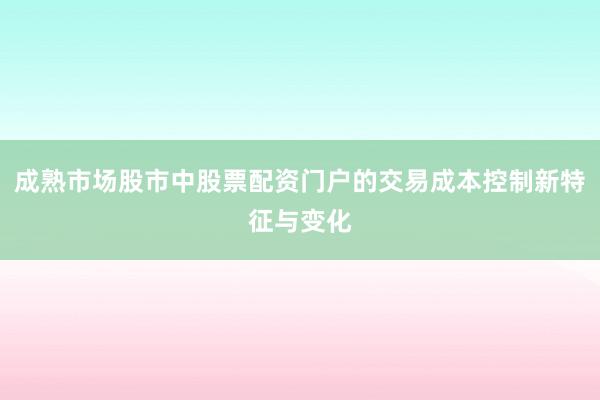 成熟市场股市中股票配资门户的交易成本控制新特征与变化