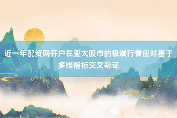 近一年配资网开户在亚太股市的极端行情应对基于多维指标交叉验证