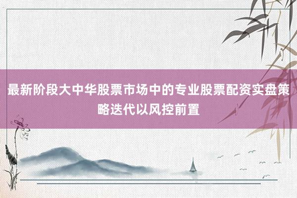 最新阶段大中华股票市场中的专业股票配资实盘策略迭代以风控前置