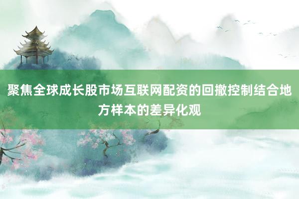 聚焦全球成长股市场互联网配资的回撤控制结合地方样本的差异化观