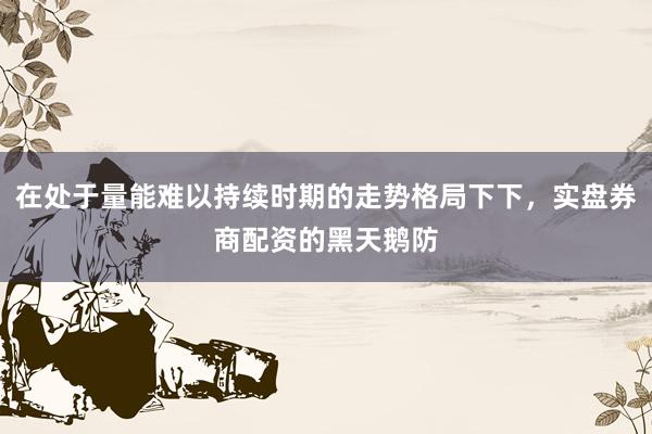在处于量能难以持续时期的走势格局下下，实盘券商配资的黑天鹅防