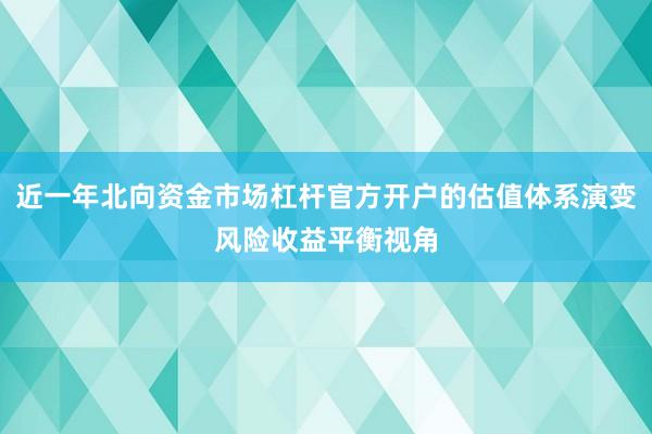 近一年北向资金市场杠杆官方开户的估值体系演变风险收益平衡视角