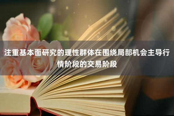 注重基本面研究的理性群体在围绕局部机会主导行情阶段的交易阶段