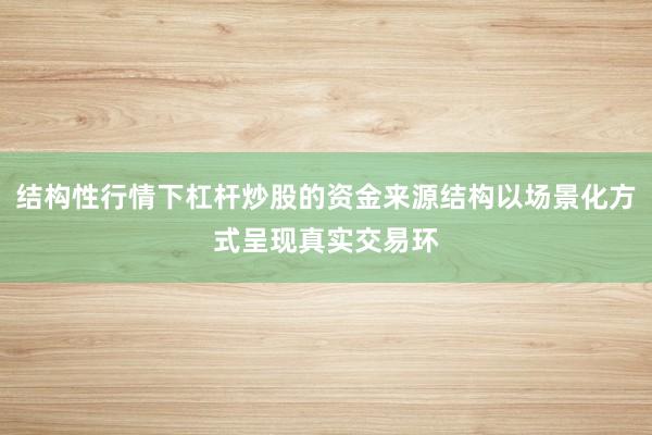 结构性行情下杠杆炒股的资金来源结构以场景化方式呈现真实交易环