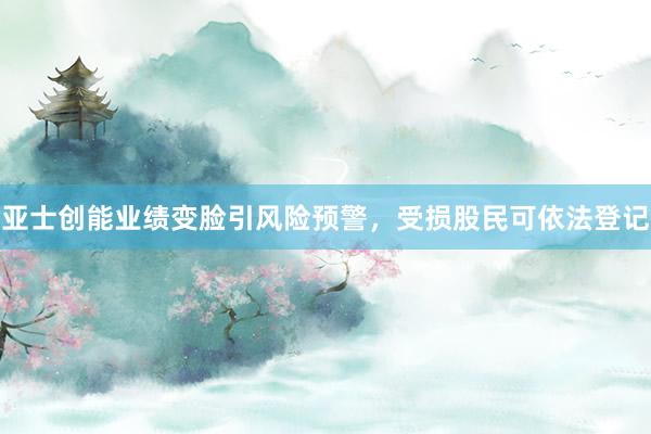 亚士创能业绩变脸引风险预警，受损股民可依法登记