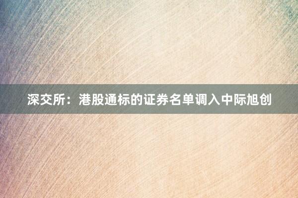 深交所：港股通标的证券名单调入中际旭创