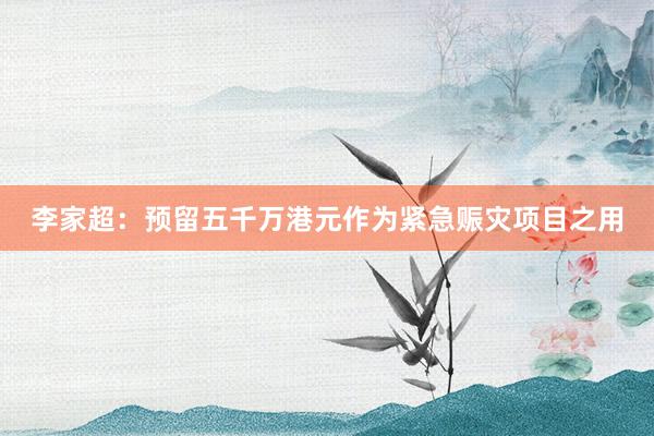 李家超：预留五千万港元作为紧急赈灾项目之用