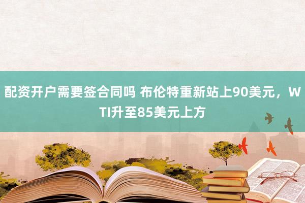 配资开户需要签合同吗 布伦特重新站上90美元，WTI升至85美元上方