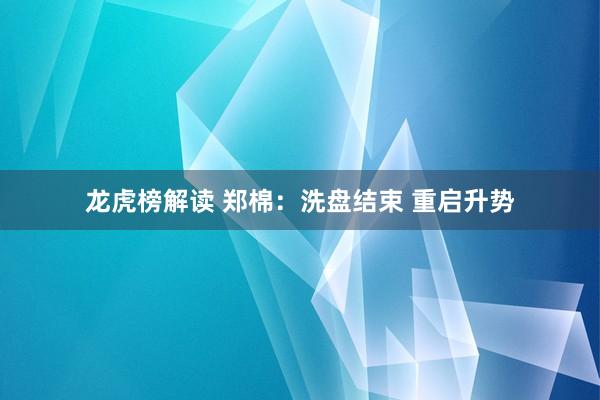 龙虎榜解读 郑棉：洗盘结束 重启升势