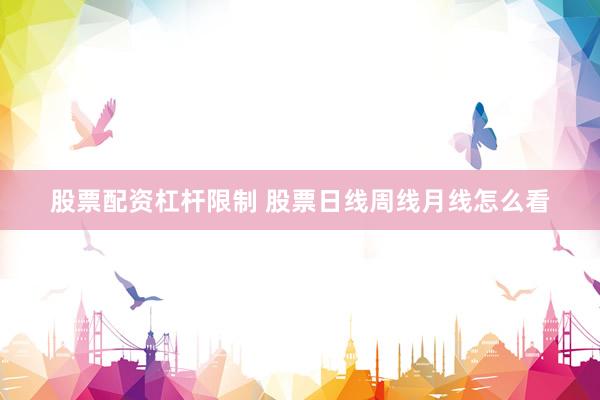 股票配资杠杆限制 股票日线周线月线怎么看