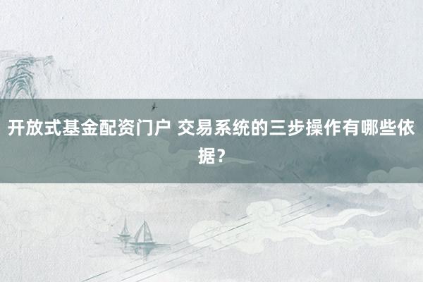 开放式基金配资门户 交易系统的三步操作有哪些依据？