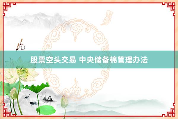 股票空头交易 中央储备棉管理办法