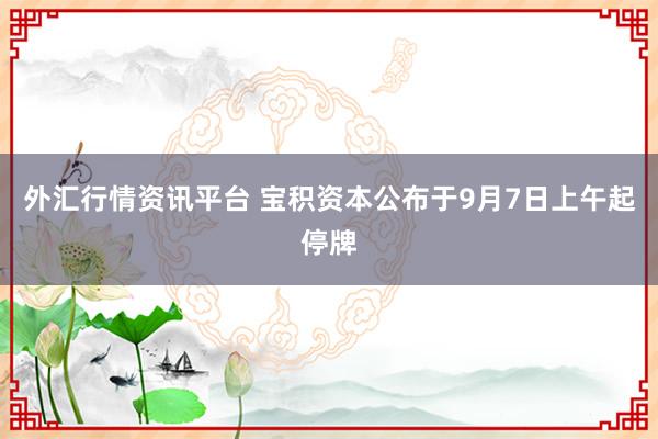 外汇行情资讯平台 宝积资本公布于9月7日上午起停牌
