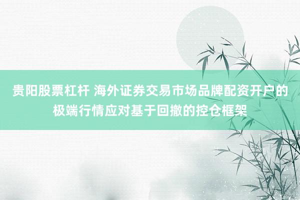贵阳股票杠杆 海外证券交易市场品牌配资开户的极端行情应对基于回撤的控仓框架